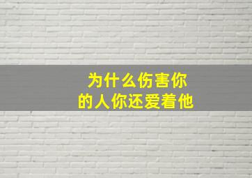 为什么伤害你的人你还爱着他