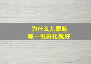 为什么儿童咳嗽一做雾化就好