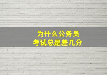 为什么公务员考试总是差几分