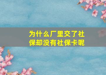 为什么厂里交了社保却没有社保卡呢