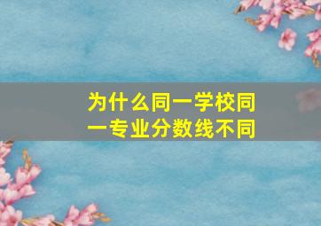 为什么同一学校同一专业分数线不同