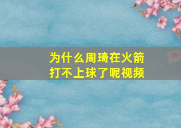 为什么周琦在火箭打不上球了呢视频