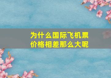 为什么国际飞机票价格相差那么大呢