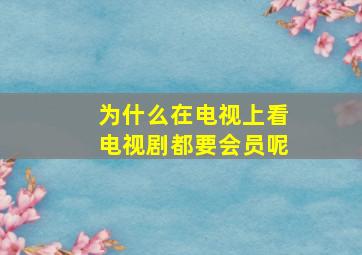 为什么在电视上看电视剧都要会员呢