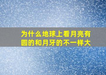 为什么地球上看月亮有圆的和月牙的不一样大