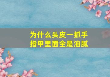 为什么头皮一抓手指甲里面全是油腻