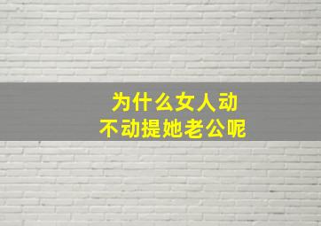 为什么女人动不动提她老公呢