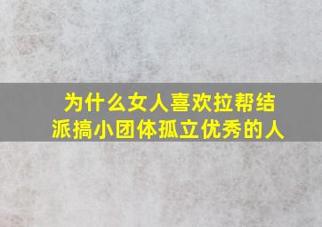 为什么女人喜欢拉帮结派搞小团体孤立优秀的人