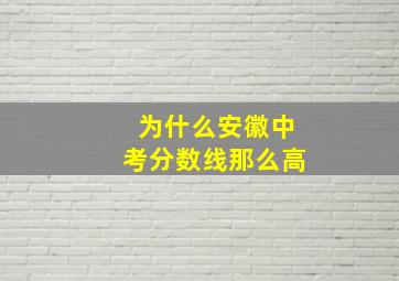 为什么安徽中考分数线那么高