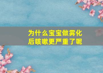 为什么宝宝做雾化后咳嗽更严重了呢