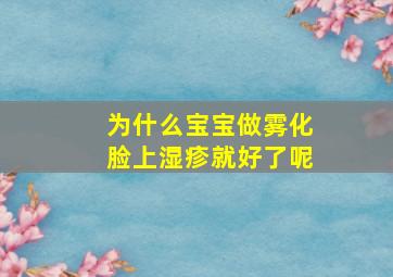 为什么宝宝做雾化脸上湿疹就好了呢