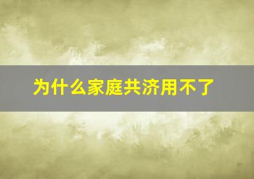 为什么家庭共济用不了