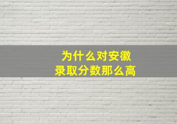 为什么对安徽录取分数那么高