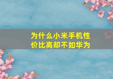 为什么小米手机性价比高却不如华为