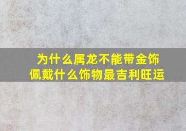 为什么属龙不能带金饰佩戴什么饰物最吉利旺运