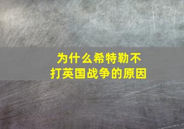 为什么希特勒不打英国战争的原因