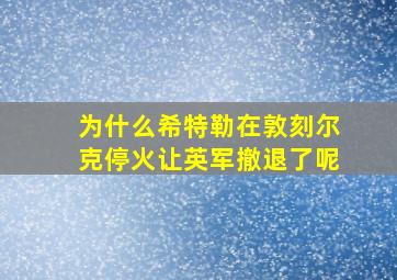 为什么希特勒在敦刻尔克停火让英军撤退了呢