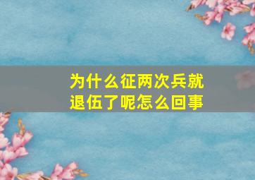 为什么征两次兵就退伍了呢怎么回事