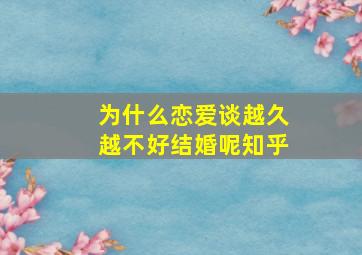 为什么恋爱谈越久越不好结婚呢知乎