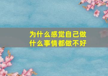 为什么感觉自己做什么事情都做不好