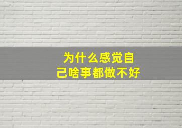 为什么感觉自己啥事都做不好