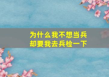 为什么我不想当兵却要我去兵检一下