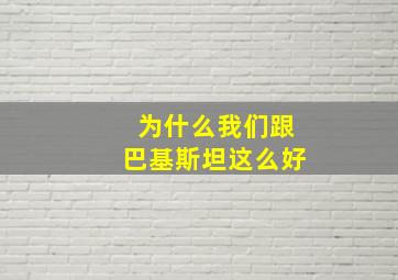 为什么我们跟巴基斯坦这么好