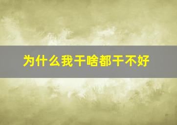 为什么我干啥都干不好