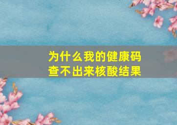 为什么我的健康码查不出来核酸结果