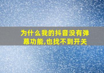 为什么我的抖音没有弹幕功能,也找不到开关