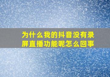 为什么我的抖音没有录屏直播功能呢怎么回事