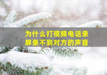 为什么打视频电话录屏录不到对方的声音