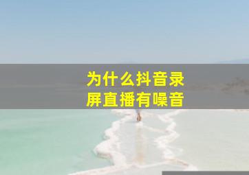 为什么抖音录屏直播有噪音