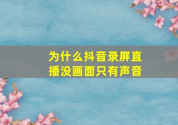 为什么抖音录屏直播没画面只有声音