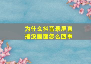 为什么抖音录屏直播没画面怎么回事