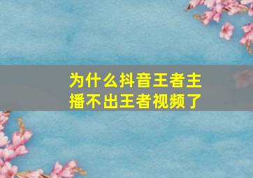 为什么抖音王者主播不出王者视频了