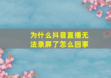 为什么抖音直播无法录屏了怎么回事