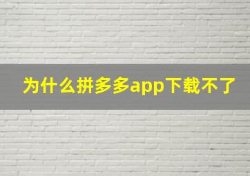 为什么拼多多app下载不了