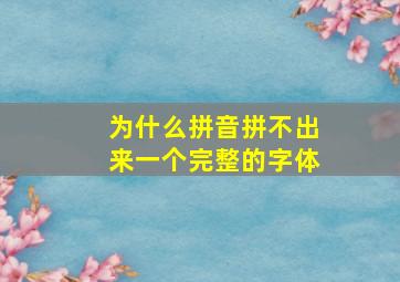 为什么拼音拼不出来一个完整的字体