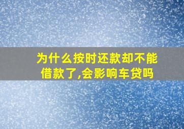 为什么按时还款却不能借款了,会影响车贷吗