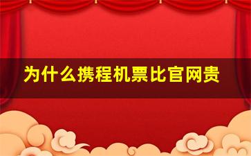 为什么携程机票比官网贵