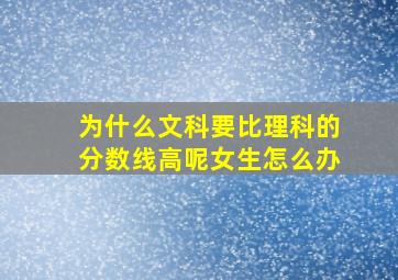 为什么文科要比理科的分数线高呢女生怎么办