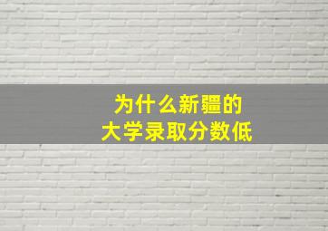 为什么新疆的大学录取分数低