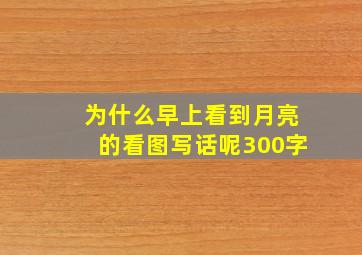 为什么早上看到月亮的看图写话呢300字