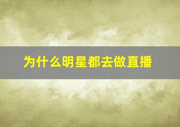 为什么明星都去做直播