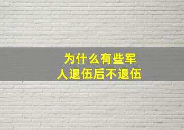 为什么有些军人退伍后不退伍