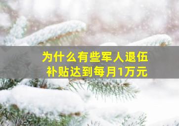 为什么有些军人退伍补贴达到每月1万元