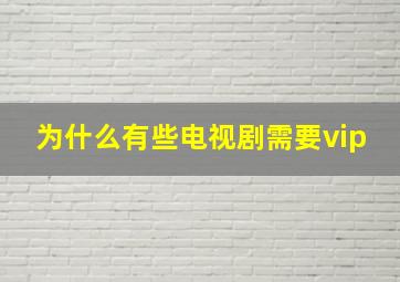 为什么有些电视剧需要vip