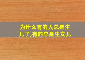 为什么有的人总是生儿子,有的总是生女儿