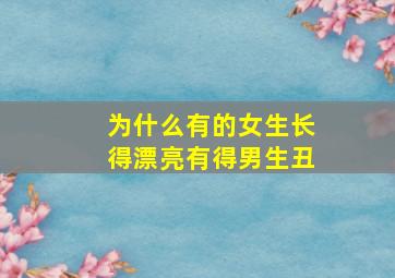 为什么有的女生长得漂亮有得男生丑